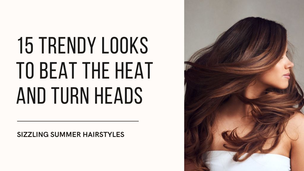 Sizzling Summer Hairstyles: 15 Trendy Looks to Beat the Heat and Turn Heads