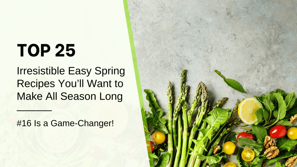 Top 25 Irresistible Easy Spring Recipes You’ll Want to Make All Season Long