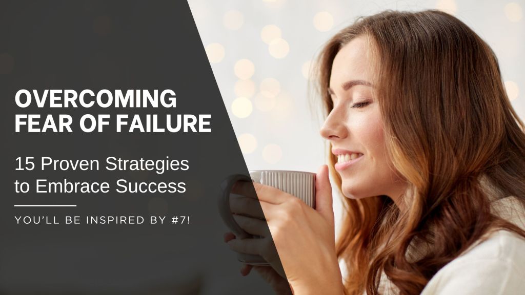 Overcoming Fear of Failure: 15 Proven Strategies to Embrace Success (You’ll Be Inspired by #7!)